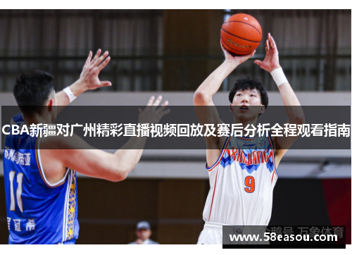 CBA新疆对广州精彩直播视频回放及赛后分析全程观看指南